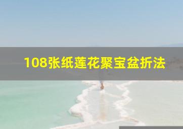 108张纸莲花聚宝盆折法