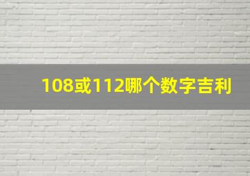 108或112哪个数字吉利