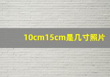 10cm15cm是几寸照片