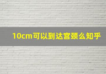 10cm可以到达宫颈么知乎