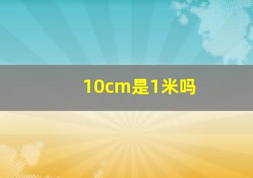 10cm是1米吗