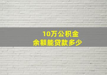 10万公积金余额能贷款多少