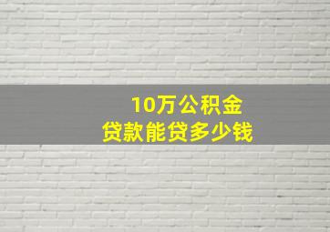 10万公积金贷款能贷多少钱