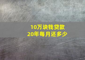 10万块钱贷款20年每月还多少