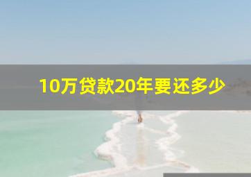 10万贷款20年要还多少