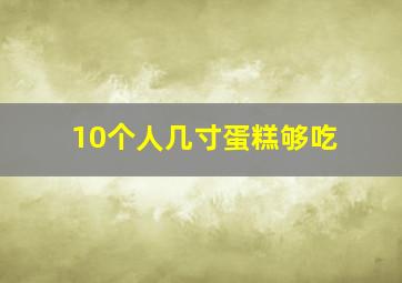 10个人几寸蛋糕够吃