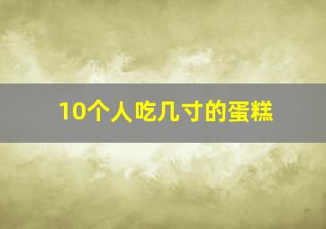 10个人吃几寸的蛋糕