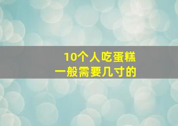 10个人吃蛋糕一般需要几寸的