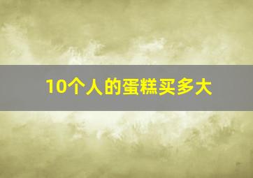 10个人的蛋糕买多大