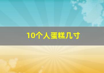 10个人蛋糕几寸