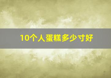 10个人蛋糕多少寸好