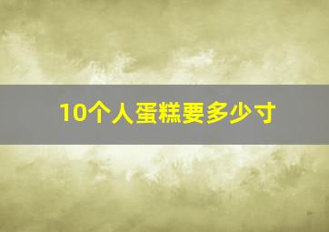 10个人蛋糕要多少寸