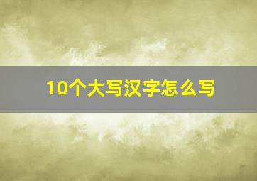 10个大写汉字怎么写