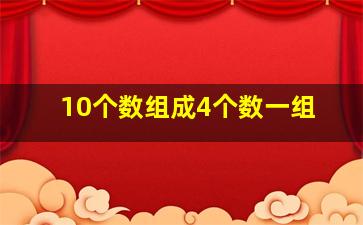 10个数组成4个数一组