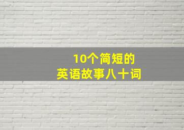 10个简短的英语故事八十词