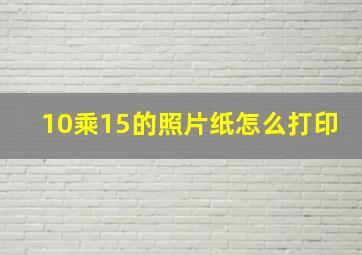 10乘15的照片纸怎么打印