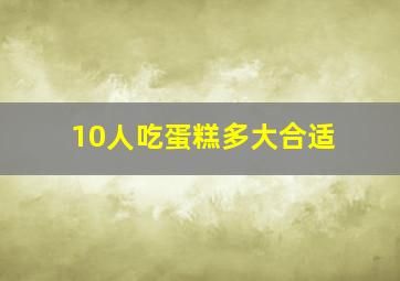 10人吃蛋糕多大合适