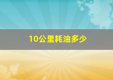 10公里耗油多少