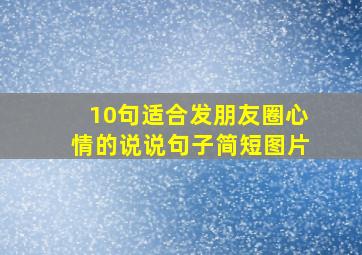 10句适合发朋友圈心情的说说句子简短图片