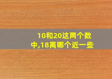 10和20这两个数中,18离哪个近一些