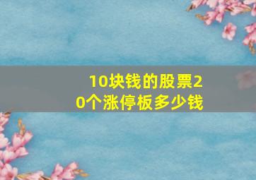 10块钱的股票20个涨停板多少钱