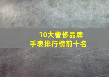 10大奢侈品牌手表排行榜前十名