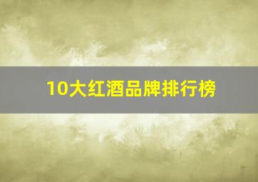 10大红酒品牌排行榜