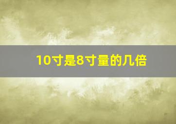 10寸是8寸量的几倍