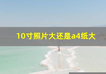 10寸照片大还是a4纸大