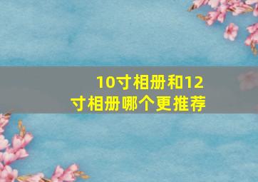 10寸相册和12寸相册哪个更推荐