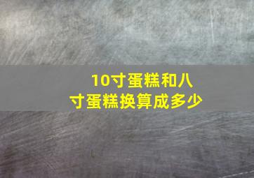 10寸蛋糕和八寸蛋糕换算成多少