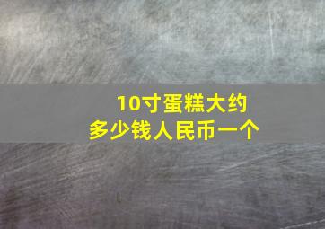 10寸蛋糕大约多少钱人民币一个