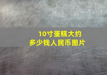 10寸蛋糕大约多少钱人民币图片