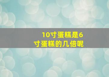 10寸蛋糕是6寸蛋糕的几倍呢