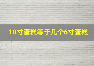 10寸蛋糕等于几个6寸蛋糕