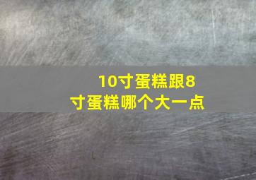 10寸蛋糕跟8寸蛋糕哪个大一点