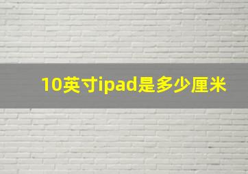 10英寸ipad是多少厘米