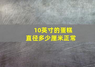 10英寸的蛋糕直径多少厘米正常