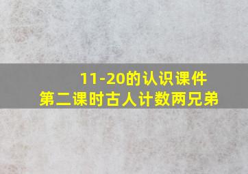 11-20的认识课件第二课时古人计数两兄弟