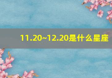 11.20~12.20是什么星座