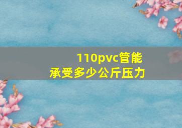 110pvc管能承受多少公斤压力