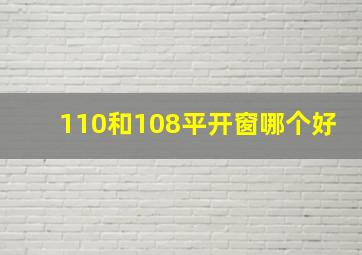 110和108平开窗哪个好