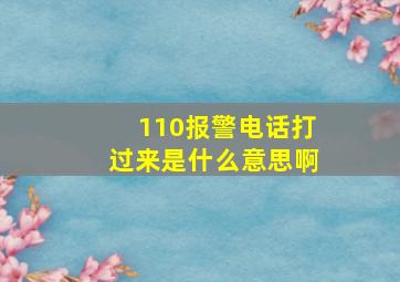 110报警电话打过来是什么意思啊