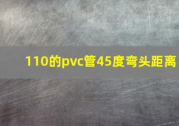 110的pvc管45度弯头距离