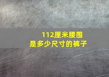 112厘米腰围是多少尺寸的裤子