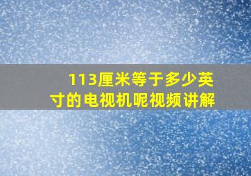 113厘米等于多少英寸的电视机呢视频讲解