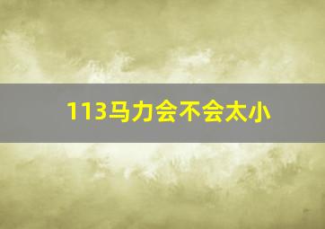 113马力会不会太小