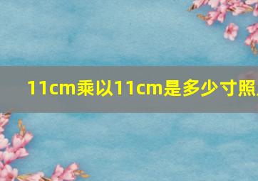 11cm乘以11cm是多少寸照片