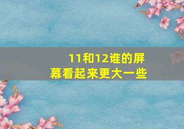 11和12谁的屏幕看起来更大一些