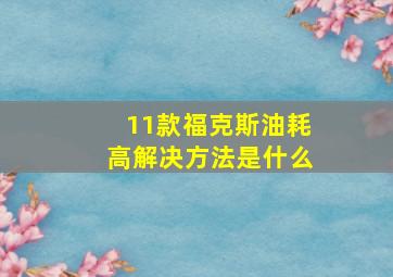 11款福克斯油耗高解决方法是什么